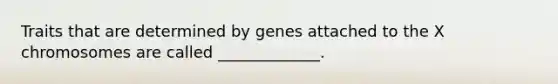 Traits that are determined by genes attached to the X chromosomes are called _____________.