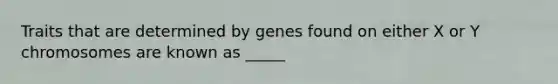 Traits that are determined by genes found on either X or Y chromosomes are known as _____