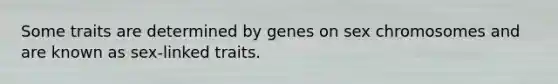 Some traits are determined by genes on sex chromosomes and are known as sex-linked traits.