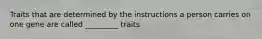 Traits that are determined by the instructions a person carries on one gene are called _________ traits