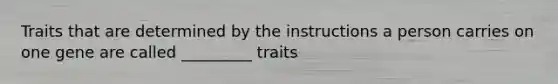 Traits that are determined by the instructions a person carries on one gene are called _________ traits