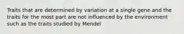 Traits that are determined by variation at a single gene and the traits for the most part are not influenced by the environment such as the traits studied by Mendel