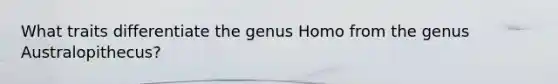What traits differentiate the genus Homo from the genus Australopithecus?