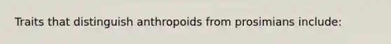 Traits that distinguish anthropoids from prosimians include: