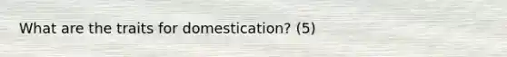 What are the traits for domestication? (5)