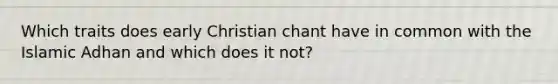 Which traits does early Christian chant have in common with the Islamic Adhan and which does it not?