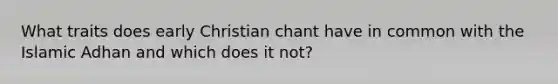 What traits does early Christian chant have in common with the Islamic Adhan and which does it not?