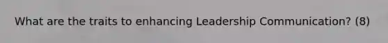 What are the traits to enhancing Leadership Communication? (8)