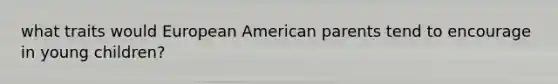 what traits would European American parents tend to encourage in young children?
