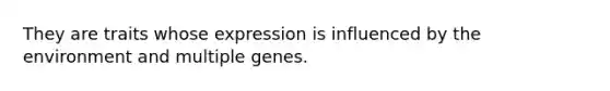 They are traits whose expression is influenced by the environment and multiple genes.