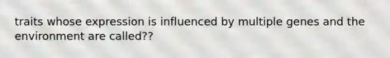 traits whose expression is influenced by multiple genes and the environment are called??