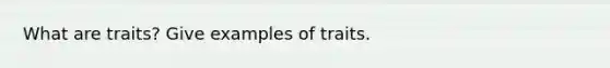 What are traits? Give examples of traits.