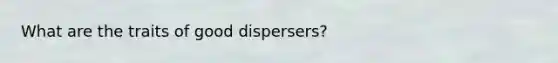 What are the traits of good dispersers?