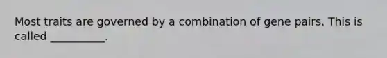 Most traits are governed by a combination of gene pairs. This is called __________.