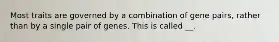 Most traits are governed by a combination of gene pairs, rather than by a single pair of genes. This is called __.