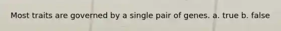 Most traits are governed by a single pair of genes. a. true b. false