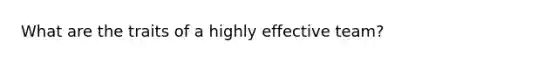 What are the traits of a highly effective team?