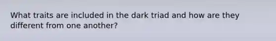 What traits are included in the dark triad and how are they different from one another?