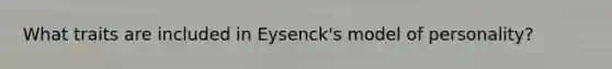 What traits are included in Eysenck's model of personality?