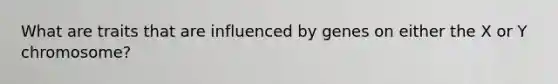 What are traits that are influenced by genes on either the X or Y chromosome?