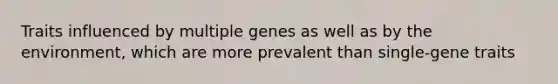 Traits influenced by multiple genes as well as by the environment, which are more prevalent than single-gene traits