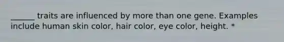 ______ traits are influenced by more than one gene. Examples include human skin color, hair color, eye color, height. *