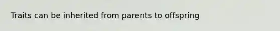 Traits can be inherited from parents to offspring