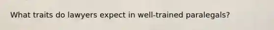 What traits do lawyers expect in well-trained paralegals?