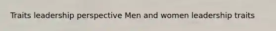 Traits leadership perspective Men and women leadership traits