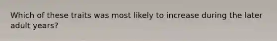 Which of these traits was most likely to increase during the later adult years?