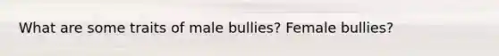 What are some traits of male bullies? Female bullies?