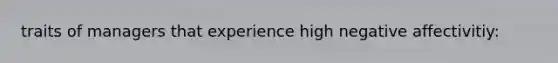 traits of managers that experience high negative affectivitiy: