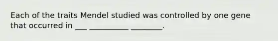 Each of the traits Mendel studied was controlled by one gene that occurred in ___ __________ ________.