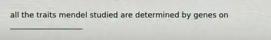 all the traits mendel studied are determined by genes on ___________________