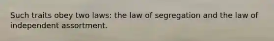 Such traits obey two laws: the law of segregation and the law of independent assortment.