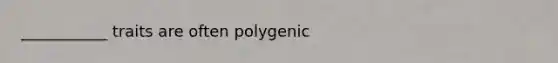 ___________ traits are often polygenic