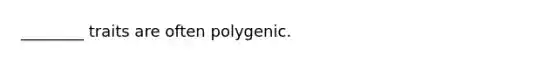 ________ traits are often polygenic.