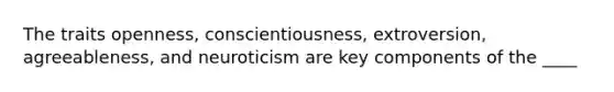 The traits openness, conscientiousness, extroversion, agreeableness, and neuroticism are key components of the ____