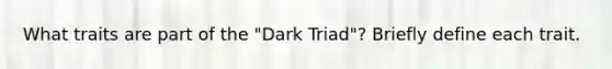 What traits are part of the "Dark Triad"? Briefly define each trait.