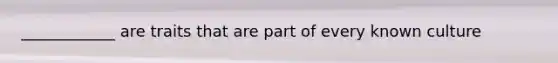 ____________ are traits that are part of every known culture