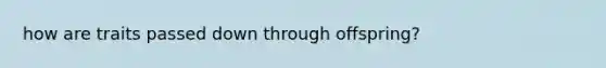 how are traits passed down through offspring?