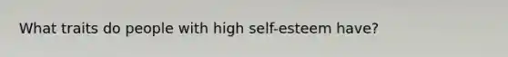 What traits do people with high self-esteem have?