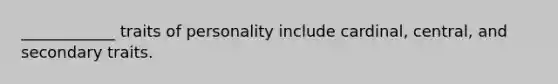 ____________ traits of personality include cardinal, central, and secondary traits.