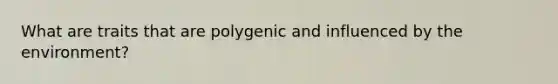 What are traits that are polygenic and influenced by the environment?