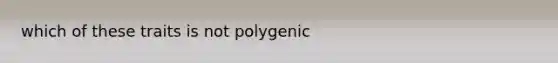 which of these traits is not polygenic