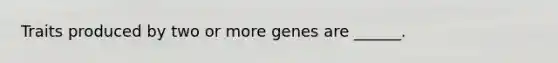 Traits produced by two or more genes are ______.