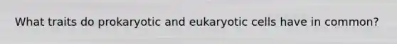 What traits do prokaryotic and eukaryotic cells have in common?