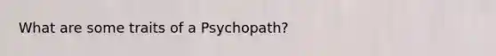 What are some traits of a Psychopath?