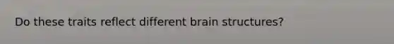 Do these traits reflect different brain structures?