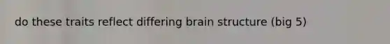 do these traits reflect differing brain structure (big 5)